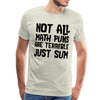Not All Math Puns Are Terrible Just Sum Men's Premium T-Shirt - heather oatmeal