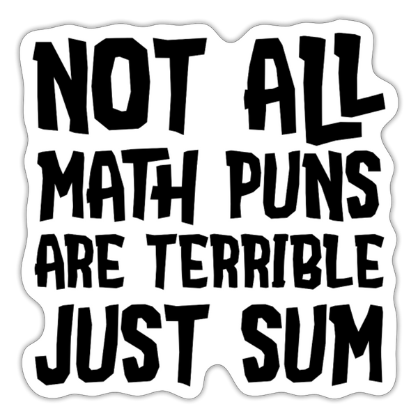 Not All Math Puns Are Terrible Just Sum Sticker - white matte