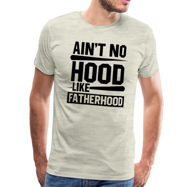 Ain't No Hood Like Fatherhood Funny Men's Premium T-Shirt - heather oatmeal