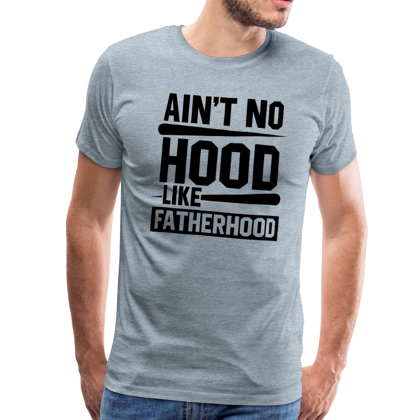 Ain't No Hood Like Fatherhood Funny Men's Premium T-Shirt - heather ice blue