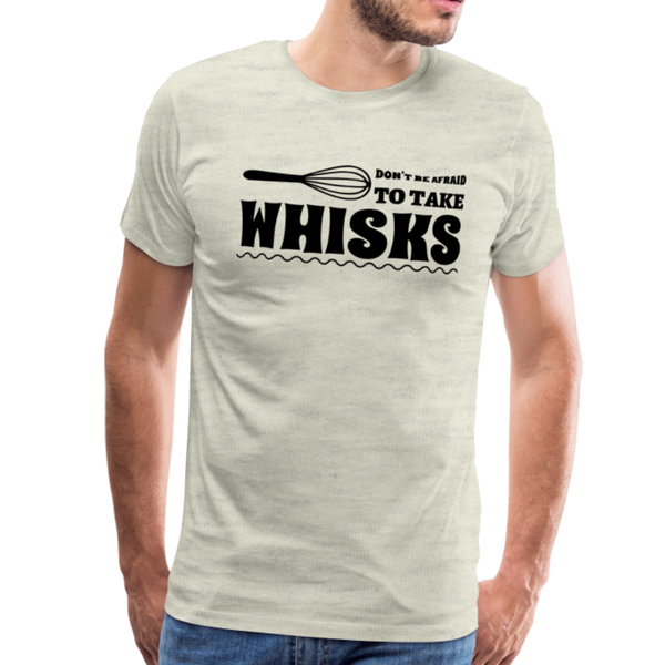 Don't be Afraid to Take Whisks Men's Premium T-Shirt - heather oatmeal