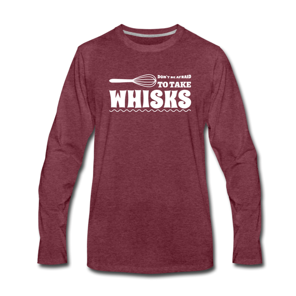 Don't be Afraid to Take Whisks Funny Men's Premium Long Sleeve T-Shirt - heather burgundy