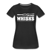 Don't be Afraid to Take Whisks Women’s Premium T-Shirt - black