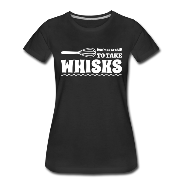 Don't be Afraid to Take Whisks Women’s Premium T-Shirt - black