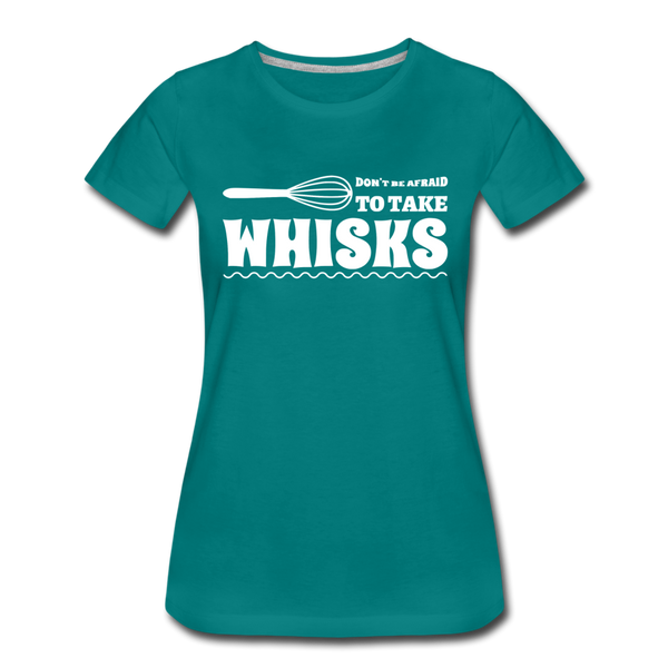 Don't be Afraid to Take Whisks Women’s Premium T-Shirt - teal