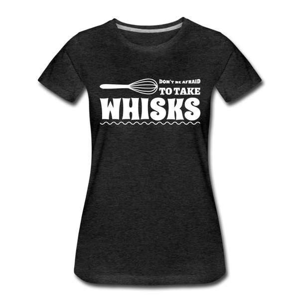 Don't be Afraid to Take Whisks Women’s Premium T-Shirt - charcoal gray