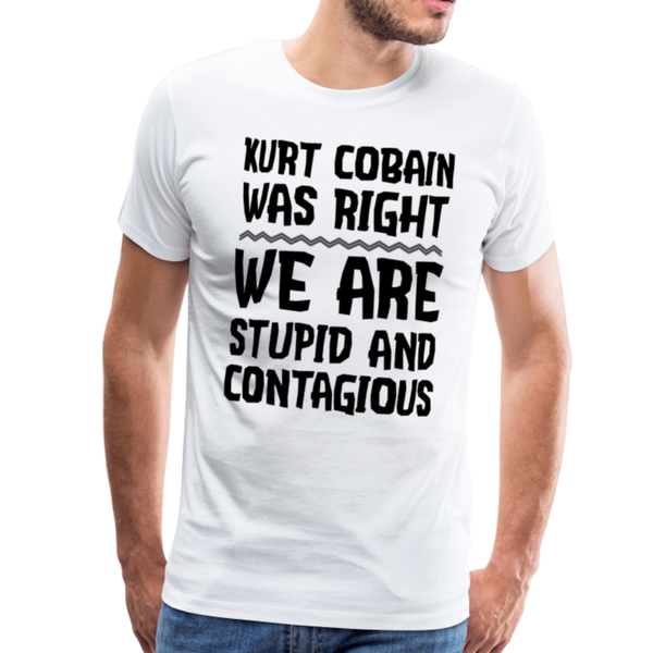 Kurt Cobain Was Right We are Stupid And Contagious Men's Premium T-Shirt - white