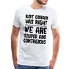 Kurt Cobain Was Right We are Stupid And Contagious Men's Premium T-Shirt