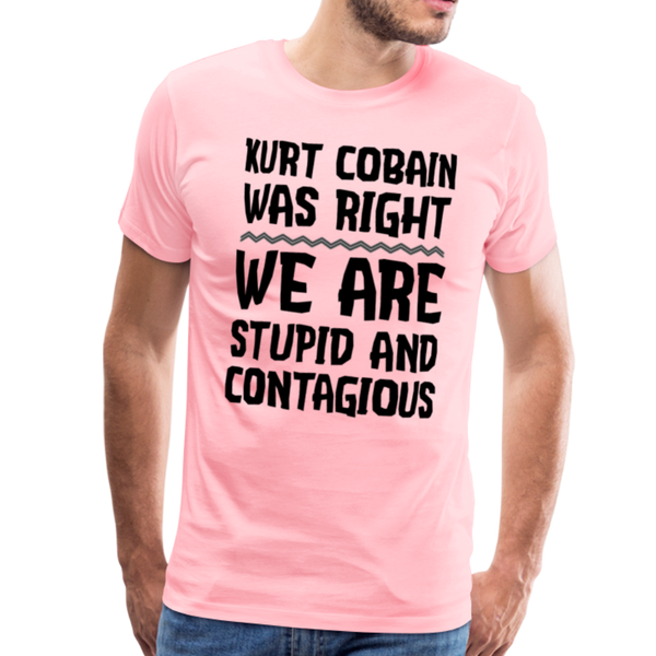 Kurt Cobain Was Right We are Stupid And Contagious Men's Premium T-Shirt - pink