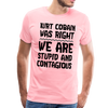 Kurt Cobain Was Right We are Stupid And Contagious Men's Premium T-Shirt