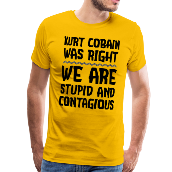 Kurt Cobain Was Right We are Stupid And Contagious Men's Premium T-Shirt - sun yellow