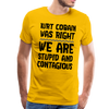 Kurt Cobain Was Right We are Stupid And Contagious Men's Premium T-Shirt