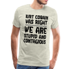 Kurt Cobain Was Right We are Stupid And Contagious Men's Premium T-Shirt