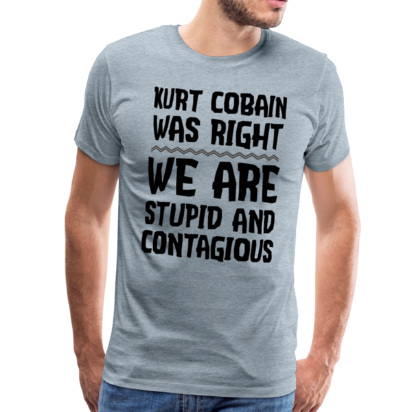 Kurt Cobain Was Right We are Stupid And Contagious Men's Premium T-Shirt - heather ice blue