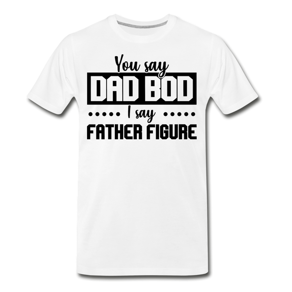 You Say Dad Bod I Say Father Figure Funny Fathers Day Men's Premium T-Shirt - white