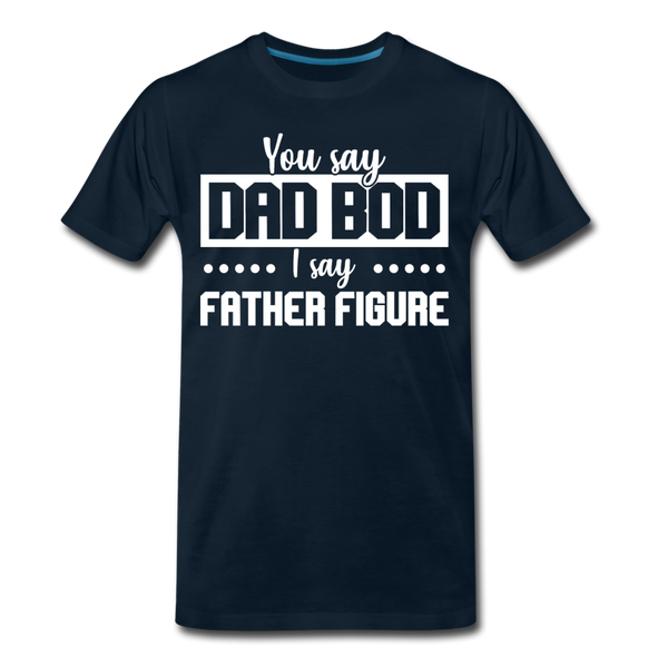 You Say Dad Bod I Say Father Figure Funny Fathers Day Men's Premium T-Shirt - deep navy