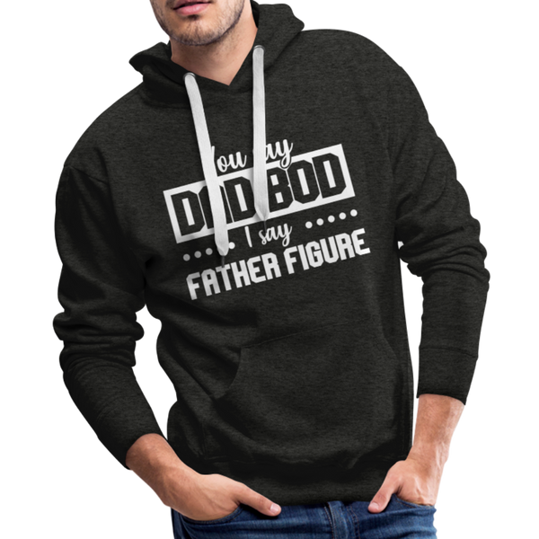 You Say Dad Bod I Say Father Figure Funny Fathers Day Men’s Premium Hoodie - charcoal gray