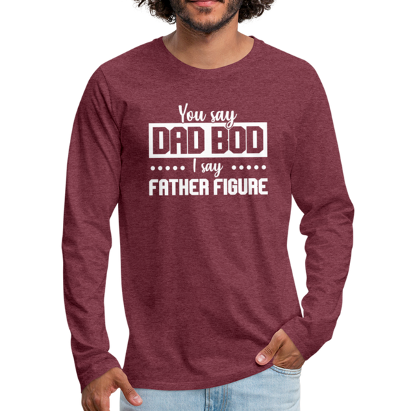 You Say Dad Bod I Say Father Figure Funny Fathers Day Men's Premium Long Sleeve T-Shirt - heather burgundy