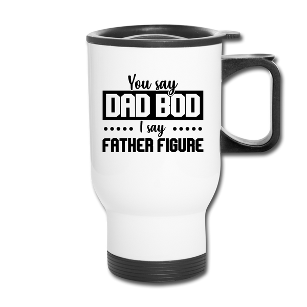You Say Dad Bod I Say Father Figure Funny Fathers Day Travel Mug - white