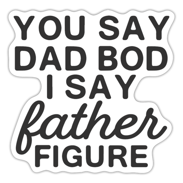 You Say Dad Bod I Say Father Figure Funny Fathers Day Sticker - white matte