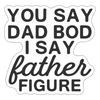You Say Dad Bod I Say Father Figure Funny Fathers Day Sticker