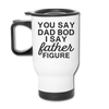 You Say Dad Bod I Say Father Figure Funny Fathers Day Travel Mug - white