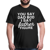You Say Dad Bod I Say Father Figure Funny Fathers Day Men's Premium T-Shirt - black