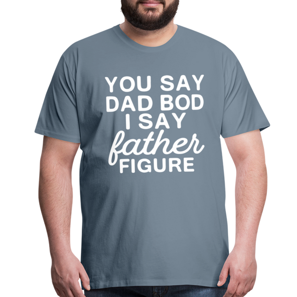 You Say Dad Bod I Say Father Figure Funny Fathers Day Men's Premium T-Shirt - steel blue