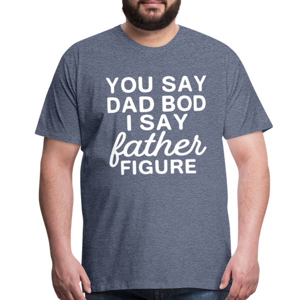 You Say Dad Bod I Say Father Figure Funny Fathers Day Men's Premium T-Shirt - heather blue