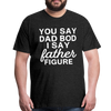 You Say Dad Bod I Say Father Figure Funny Fathers Day Men's Premium T-Shirt - charcoal gray