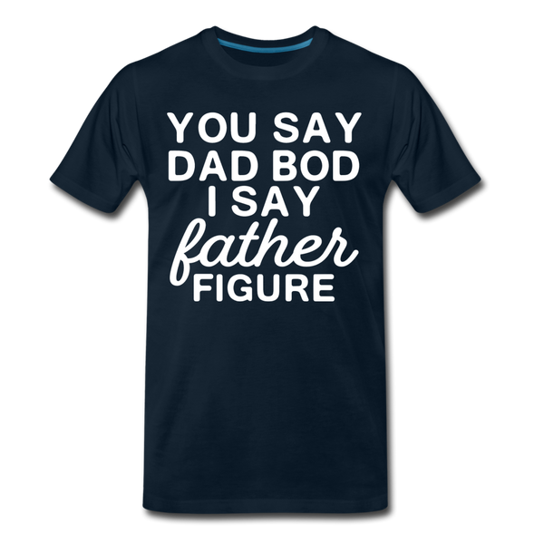 You Say Dad Bod I Say Father Figure Funny Fathers Day Men's Premium T-Shirt - deep navy