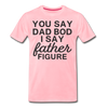 You Say Dad Bod I Say Father Figure Funny Fathers Day Men's Premium T-Shirt - pink