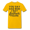 You Say Dad Bod I Say Father Figure Funny Fathers Day Men's Premium T-Shirt - sun yellow