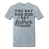 You Say Dad Bod I Say Father Figure Funny Fathers Day Men's Premium T-Shirt - heather ice blue