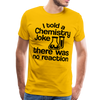 I Told a Chemistry Joke There was No Reacton Science Joke Men's Premium T-Shirt - sun yellow