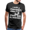 I Told a Chemistry Joke There was No Reacton Science Joke Men's Premium T-Shirt - black