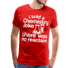 I Told a Chemistry Joke There was No Reacton Science Joke Men's Premium T-Shirt - red