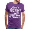 I Told a Chemistry Joke There was No Reacton Science Joke Men's Premium T-Shirt - purple