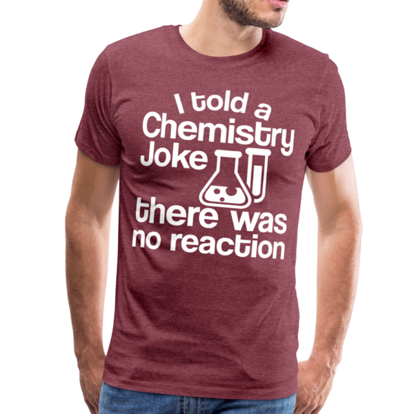 I Told a Chemistry Joke There was No Reacton Science Joke Men's Premium T-Shirt - heather burgundy