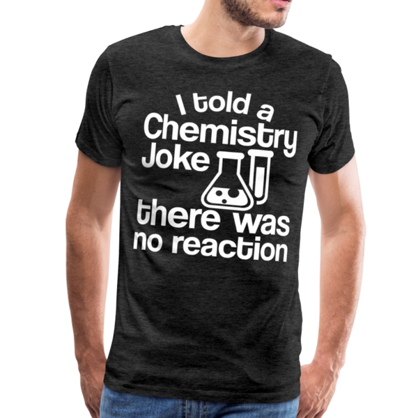 I Told a Chemistry Joke There was No Reacton Science Joke Men's Premium T-Shirt - charcoal gray