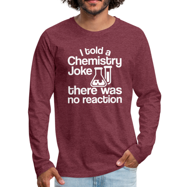 I Told a Chemistry Joke There was No Reacton Science Joke Men's Premium Long Sleeve T-Shirt - heather burgundy