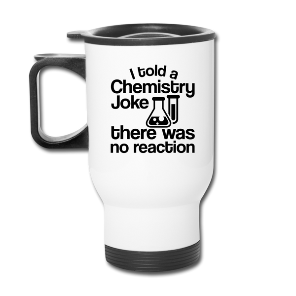 I Told a Chemistry Joke There was No Reacton Science Joke Travel Mug - white