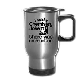 I Told a Chemistry Joke There was No Reaction Science Joke Travel Mug