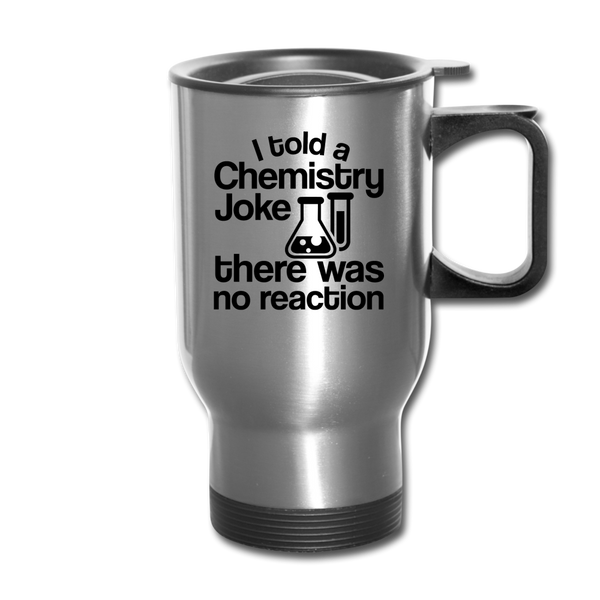 I Told a Chemistry Joke There was No Reacton Science Joke Travel Mug - silver