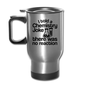 I Told a Chemistry Joke There was No Reaction Science Joke Travel Mug