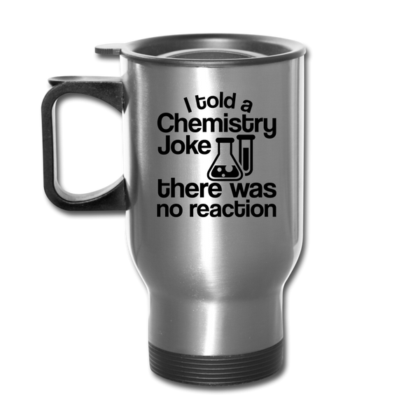 I Told a Chemistry Joke There was No Reacton Science Joke Travel Mug - silver