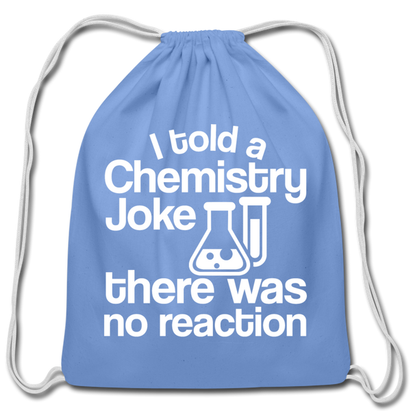 I Told a Chemistry Joke There was No Reacton Science Joke Cotton Drawstring Bag - carolina blue