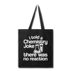 I Told a Chemistry Joke There was No Reaction Science Joke Tote Bag