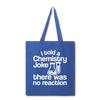I Told a Chemistry Joke There was No Reacton Science Joke Tote Bag - royal blue