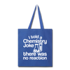 I Told a Chemistry Joke There was No Reaction Science Joke Tote Bag